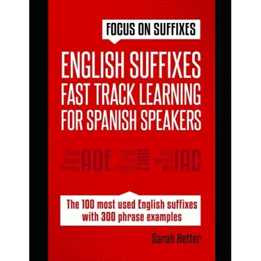English Suffixes: FAST TRACK LEARNING FOR SPANISH SPEAKERS: Boost your English vocabulary with suffixes. Learn one suffix to learn many