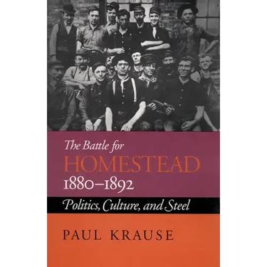 The Battle For Homestead, 1880-1892: Politics, Culture, and Steel