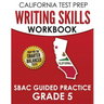 CALIFORNIA TEST PREP Writing Skills Workbook SBAC Guided Practice Grade 5: Preparation for the Smarter Balanced ELA Tests