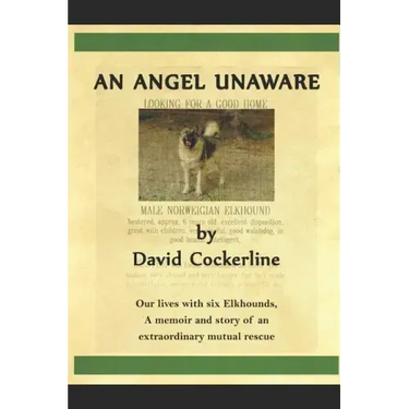 An Angel Unaware: Our Lives with Six Elkhounds, a Memoir and Story of an Extraordinary Mutual Rescue