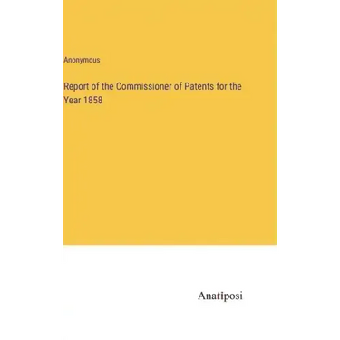 Report of the Commissioner of Patents for the Year 1858