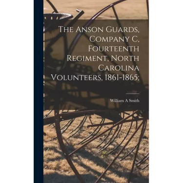 The Anson Guards, Company C, Fourteenth Regiment, North Carolina Volunteers, 1861-1865;
