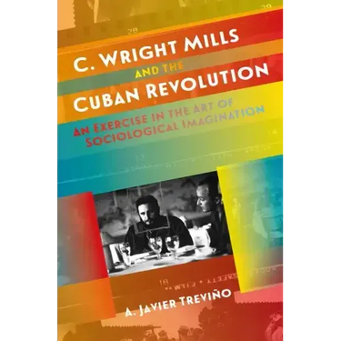 C. Wright Mills and the Cuban Revolution: An Exercise in the Art of Sociological Imagination