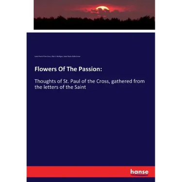 Flowers Of The Passion: Thoughts of St. Paul of the Cross, gathered from the letters of the Saint