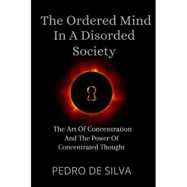 The Ordered Mind in a Disordered Society: The Art of Concentration and The Power of Concentrated Thought