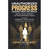 Unauthorized Progress-Leading from the Middle: Stories & Proven Strategies for Making Meaningful Impacts