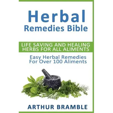 Herbal Remedies Bible: Life Saving And Healing Herbs For All Ailments: Easy Herbal Remedies For Over 100 Ailments