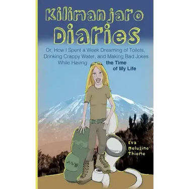 Kilimanjaro Diaries: Or, How I Spent a Week Dreaming of Toilets, Drinking Crappy Water, and Making Bad Jokes While Having the Time of My Li