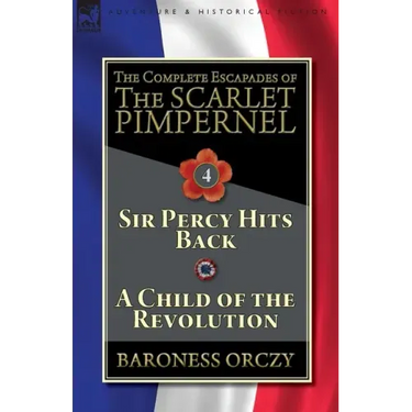 The Complete Escapades of The Scarlet Pimpernel-Volume 4: Sir Percy Hits Back & A Child of the Revolution
