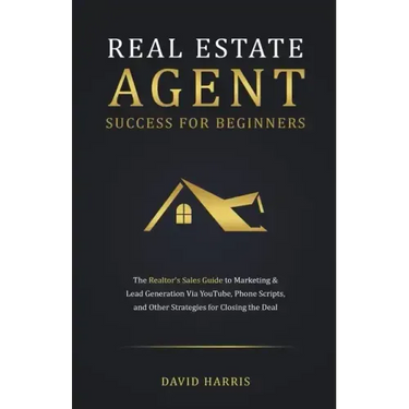Real Estate Agent for Beginners: The Realtor's Sales Guide to Marketing & Lead Generation Via YouTube, Phone Scripts, and Other Strategies for Closing