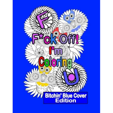 F*ck Off! I'm Coloring: Bitchin' Blue Cover Edition: A Swear Word Adult Coloring Book with Owls, Flowers. and other Relaxing Designs