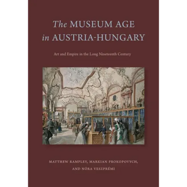 The Museum Age in Austria-Hungary: Art and Empire in the Long Nineteenth Century