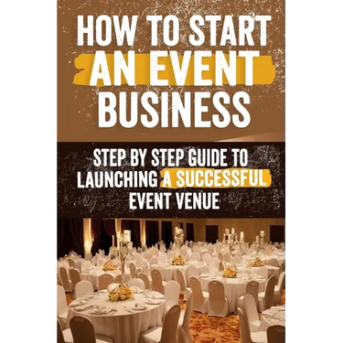 How to Start an Event Venue Business: Comprehensive Guide to Planning, Designing, and Managing Successful Event Spaces for Weddings, Corporate Events,