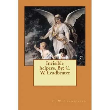 Invisible helpers. By: C. W. Leadbeater