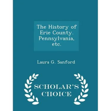 The History of Erie County. Pennsylvania, Etc. - Scholar's Choice Edition
