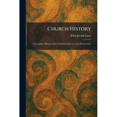 Church History: A Complete History of the Catholic Church to the Present Day