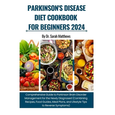 Parkinson's Disease Diet Cookbook for Beginners 2024: Comprehensive Guide to Parkinson Brain Disorder Management (Combining Recipes, Food Guides, Meal