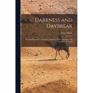 Darkness and Daybreak; Personal Experiences, Manners, Customs, Habits, Religious and Social Life in Persia