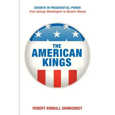 The American Kings: Growth in Presidential Power from George Washington to Barack Obama