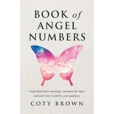 Book of Angel Numbers: Understand Their Meanings, Interpret the Signs, and Learn How to Follow Your Guidance