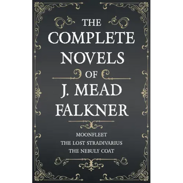 The Complete Novels of J. Meade Falkner - Moonfleet, The Lost Stradivarius and The Nebuly Coat