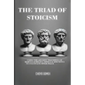 The Triad of Stoicism: The Ancient Teachings of Marcus Aurelius, Seneca & Epictetus To Cultivate Inner Peace