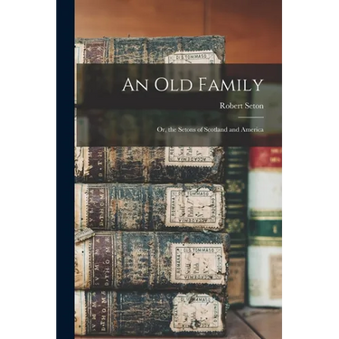 An Old Family: Or, the Setons of Scotland and America