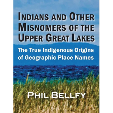 Indians and Other Misnomers of the Upper Great Lakes: The True Indigenous Origins of Geographic Place Names