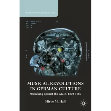 Musical Revolutions in German Culture: Musicking Against the Grain, 1800-1980