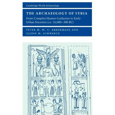 The Archaeology of Syria: From Complex Hunter-Gatherers to Early Urban Societies (c. 16,000-300 BC)