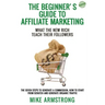 The Beginner's Guide to Affiliate Marketing: What the New Rich Teach Their Followers: The Seven Steps to Generate a Commission, How to Start from Scra