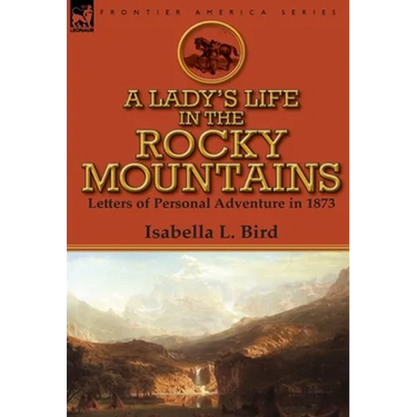 A Lady's Life in the Rocky Mountains: Letters of Personal Adventure in 1873