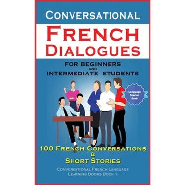 Conversational French Dialogues For Beginners and Intermediate Students: 100 French Conversations and Short Conversational French Language Learning Bo