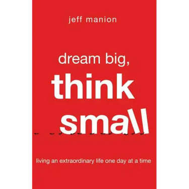 Dream Big, Think Small: Living an Extraordinary Life One Day at a Time