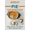 Great Pie Cookbooks: Make Fast, Easy, And Healthy Pies In Very Less Time: Pie Recipes With Modern Taste Twists
