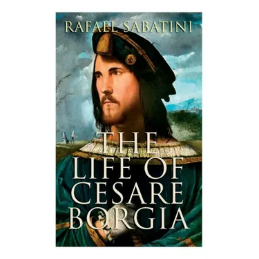 The Life of Cesare Borgia: Biography of the Prince