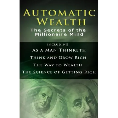 Automatic Wealth I: The Secrets of the Millionaire Mind-Including: As a Man Thinketh, the Science of Getting Rich, the Way to Wealth & Thi