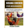 Serama Chicken Farming for Beginner: A Step-By-Step Guide To Raising, Breeding, And Caring For The World's Smallest Hen With Tips On Feed, And Health