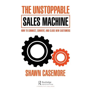 The Unstoppable Sales Machine: How to Connect, Convert, and Close New Customers