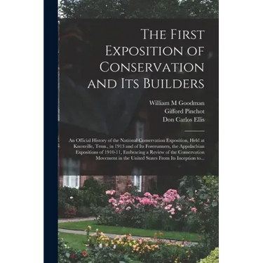 The First Exposition of Conservation and Its Builders; an Official History of the National Conservation Exposition, Held at Knoxville, Tenn., in 1913