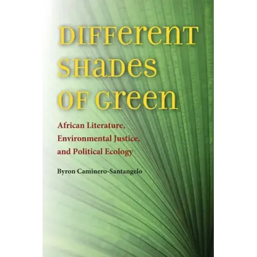 Different Shades of Green: African Literature, Environmental Justice, and Political Ecology