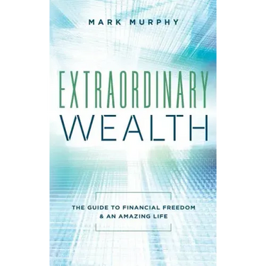 Extraordinary Wealth: The Guide To Financial Freedom & An Amazing Life