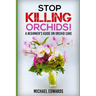 Stop Killing Orchids!: A Beginner's Guide On Orchid Care
