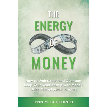 The Energy of Money: How to Understand and Quantum Leap Your Relationship with Money Using Metaphysical Insights