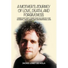 A Mother's Journey of Love, Death, and Forgiveness: Losing Our Thirty-Three-Year-Old Son in a Car Accident... Faith, Hope, and Unconditional Love