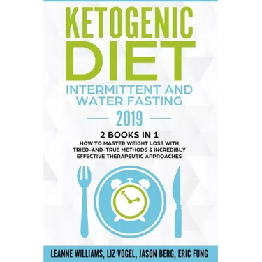 Ketogenic Diet - Intermittent and Water Fasting 2019: 2 Books In 1 - How to Master Weight Loss With Tried-And-True Methods & Incredibly Effective Ther