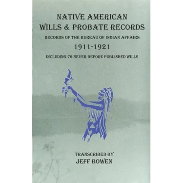 Native American Wills and Probate Records, 1911-1921 Records of the Bureau of Indian Affairs: Including 76 Never Before Published Wills