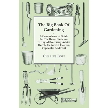 The Big Book Of Gardening - A Comprehensive Guide For The Home Gardener, Giving All Necessary Advice On The Culture Of Flowers, Vegetables And Fruit