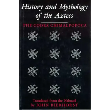 History and Mythology of the Aztecs: The Codex Chimalpopoca
