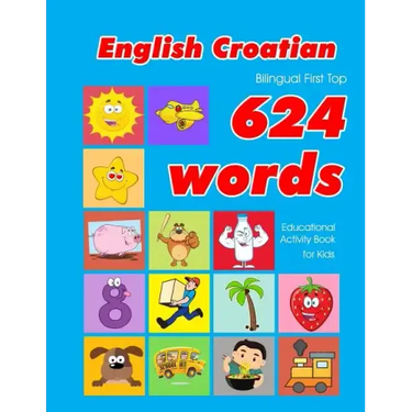 English - Croatian Bilingual First Top 624 Words Educational Activity Book for Kids: Easy vocabulary learning flashcards best for infants babies toddl
